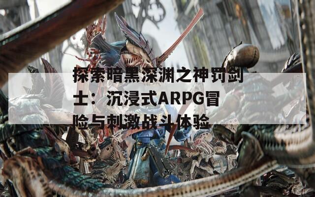 探索暗黑深渊之神罚剑士：沉浸式ARPG冒险与刺激战斗体验