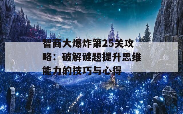 智商大爆炸第25关攻略：破解谜题提升思维能力的技巧与心得