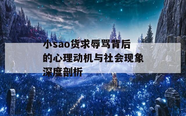 小sao货求辱骂背后的心理动机与社会现象深度剖析