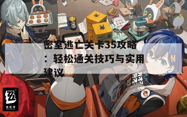 密室逃亡关卡35攻略：轻松通关技巧与实用建议