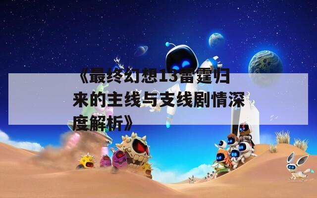 《最终幻想13雷霆归来的主线与支线剧情深度解析》